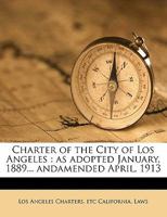 Charter of the City of Los Angeles: As Adopted January, 1889... Andamended April, 1913 1347479252 Book Cover