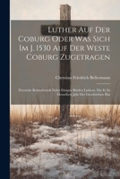 Luther Auf Der Coburg Oder Was Sich Im J. 1530 Auf Der Weste Coburg Zugetragen: Deutsche Reimchronik Nebst Einigen Briefen Luthers, Die Er In Denselben Jahr Des Geschrieben Hat 1021295116 Book Cover