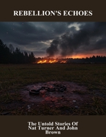 Rebellion'S Echoes: The Untold Stories Of Nat Turner And John Brown B0FQ7PQD4K Book Cover