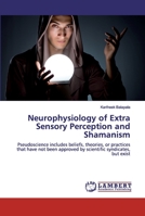 Neurophysiology of Extra Sensory Perception and Shamanism: Pseudoscience includes beliefs, theories, or practices that have not been approved by scientific syndicates, but exist 6200505799 Book Cover