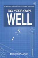 Dig Your Own Well: An Illustrated Resource Guide for Shallow Water Wells. 0639805418 Book Cover