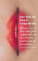 The Best of Dear Coquette: Shady Advice From A Raging Bitch Who Has No Business Answering Any Of These Questions 1785780956 Book Cover