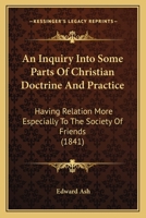 An Inquiry Into Some Parts Of Christian Doctrine And Practice: Having Relation More Especially To The Society Of Friends 1166482758 Book Cover