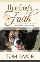 One Dog's Faith: How my dog helped me trust in God and overcome chronic worrying 1581696337 Book Cover