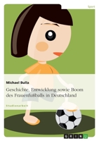 Geschichte, Entwicklung sowie Boom des Frauenfußballs in Deutschland 3638718611 Book Cover