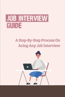 Job Interview Guide: A Step-By-Step Process On Acing Any Job Interview: How To Get A Job In 2 Weeks Or Less B09BGG8RJB Book Cover
