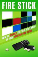 Fire Stick: How to Unlock the True Potential of Your Amazon Fire Stick (Including Amazing Tips and Tricks, the 2017 Updated User Guide, Home TV, Digital Media)) 1975822676 Book Cover