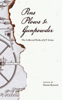 Pens, Plows,  Gunpowder: The Collected Works of J.P. Irvine 0997626526 Book Cover