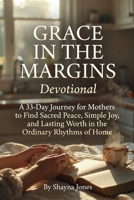 Grace in the Margins Devotional: A 33-Day Journey for Mothers to Find Sacred Peace, Simple Joy, and Lasting Worth in the Ordinary Rhythms of Home (Contentment & Simplicity) B0GXRZVC2Y Book Cover