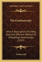 On Gastroscopy: With A Description Of A New, Easy And Efficient Method Of Oesophago-Gastroscopy 1120662494 Book Cover
