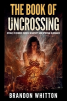 The Book of Uncrossing: Rituals to Remove Curses, Negativity, and Spiritual Blockages B0FVX2GNRC Book Cover