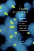 Infertile Environments: Epigenetic Toxicology and the Reproductive Health of Chinese Men 1478019336 Book Cover