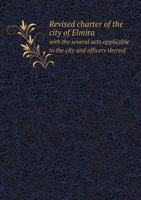 Revised Charter of the City of Elmira with the Several Acts Applicable to the City and Officers Thereof 551853115X Book Cover