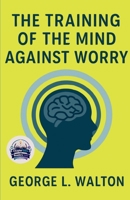 The Training of the Mind Against Worry (Illustrated, Refined and Edited) B0HCWWVH9F Book Cover
