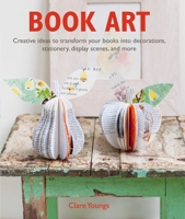 Book Art: Creative ideas to transform your books into decorations, stationery, display scenes, and more 178249569X Book Cover