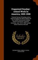 Organized Sunday-school Work In America, 1905-1908: Triennial Survey Of Sunday-school Work Including The Official Report Of The Twelfth International Sunday School Convention, Louisville, Kentucky, Ju 1344662609 Book Cover