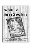 We Sell Fish Upon a Cherry Table: Part One of Economics of Abundance 1733884181 Book Cover