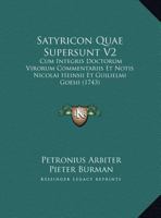 Satyricon Quae Supersunt V2: Cum Integris Doctorum Virorum Commentariis Et Notis Nicolai Heinsii Et Guilielmi Goesii (1743) 1167025547 Book Cover