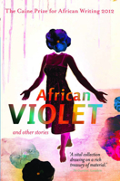 African Violet and Other Stories : The Caine Prize for African Writing 2012 1780260741 Book Cover