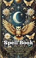 Spell Book : Magic : Witchcraft, Celtic, Nordic, Egyptian, Gypsy, Greek, Japanese, and Native American B0DZHR6YRG Book Cover