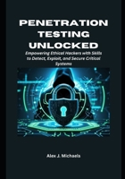 Penetration Testing Unlocked: Empowering Ethical Hackers with Skills to Detect, Exploit, and Secure Critical Systems B0FMS85R58 Book Cover