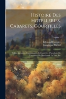 Histoire Des Hotelleries, Cabarets, Courtilles: Et Des Anciennes Communautés Et Confréries D'hoteliers, De Taverniers, De Marchands De Vins, Etc; Volu 1021654353 Book Cover