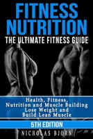 Fitness Nutrition: The Ultimate Fitness Guide: Health, Fitness, Nutrition and Muscle Building - Lose Weight and Build Lean Muscle B0BS8CMGH3 Book Cover