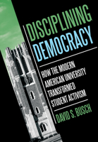 Disciplining Democracy: How the Modern American University Transformed Student Activism 1501779966 Book Cover