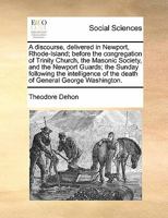A discourse, delivered in Newport, Rhode-Island; before the congregation of Trinity Church, the Masonic Society, and the Newport Guards; the Sunday ... of the death of General George Washington. 1171431996 Book Cover