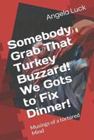 Somebody Grab That Turkey Buzzard! We Gots to Fix Dinner!: Musings of a tortured Mind 1726624153 Book Cover
