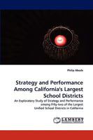 Strategy and Performance Among California's Largest School Districts: An Exploratory Study of Strategy and Performance among Fifty-two of the Largest Unified School Districts in California 3838318412 Book Cover