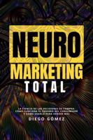 Neuromarketing Total: La Ciencia de Las Decisiones de Compra: Cómo Funciona el Cerebro Del Consumidor y Cómo Usarlo para Vender Más 1969972572 Book Cover