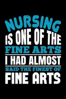 Nursing Is One Of The Fine Arts I Had Almost Said The Finest Of Fine Arts: Best nurse journal notebook for multiple purpose like writing notes, plans and ideas. Perfect nurse gifts for nurse women, me 1676765190 Book Cover