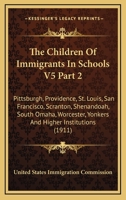 The Children Of Immigrants In Schools V5 Part 2: Pittsburgh, Providence, St. Louis, San Francisco, Scranton, Shenandoah, South Omaha, Worcester, Yonkers And Higher Institutions 0548836752 Book Cover