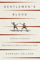 Gentlemen's Blood: A History of Dueling from Swords at Dawn to Pistols at Dusk 158234440X Book Cover