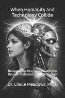 When Humanity and Technology Collide: Navigating the Unscripted Relationship Between Professionals and Technology B0GTDJ4X3G Book Cover