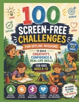 100 Screen-Free Challenges: Fun Offline Missions to Build Creativity, Confidence & Real-Life Skills for Kids Ages 6-12 B0H9BDL3G6 Book Cover