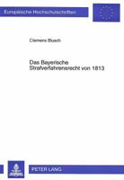 Das Bayerische Strafverfahrensrecht Von 1813: Die Reform Des Bayerischen Strafverfahrensrechts Am Anfang Des 19. Jahrhunderts Unter Paul Johann Anselm 3631498349 Book Cover