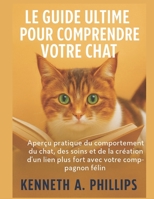 Le Guide Ultime Pour Comprendre Votre Chat: Aperçu pratique du comportement du chat, des soins et de la création d'un lien plus fort avec votre compag B0FT935CLT Book Cover