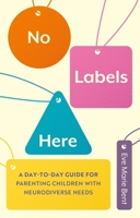 No Labels Here: A Day-To-Day Guide for Parenting Children with Neurodiverse Needs 1839973765 Book Cover