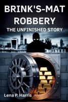 BRINK'S-MAT ROBBERY THE UNFINISHED STORY: Britain's Crime of the Century and the Enduring Mystery of the Stolen Gold B0FCS4HP4W Book Cover