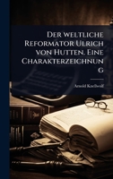 Der weltliche Reformator Ulrich von Hutten. Eine Charakterzeichnung (German Edition) 1024510794 Book Cover