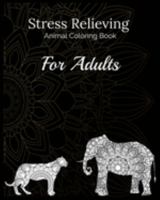 Stress Relieving Animal Coloring Book For Adults: Helps With Anxiety Relief - Relaxation For Over Thinkers And Anxious People, Contains Complex Animal ... Dogs, Turtles, Camels, Horses, Lions Etc 1692034359 Book Cover