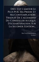 Dieu Est L'amour Le Plus Pur. Ma Priere Et Ma Contemplation. Traduit De L'allemand Du Conseiller Aulique D'eckartshausen. Sur La Seconde Edition... (French Edition) 1024855333 Book Cover