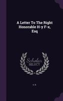 A Letter to the Right Honorable H-Y F-X, Esq 1354686950 Book Cover