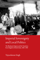 Imperial Sovereignty and Local Politics: The Bhadauria Rajputs and the Transition from Mughal to British India, 1600-1900 1108497438 Book Cover