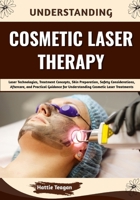 Understanding Cosmetic Laser Therapy: Laser Technologies, Treatment Concepts, Skin Preparation, Safety Considerations, Aftercare, and Practical Guidance for Understanding Cosmetic Laser Treatments B0HHFLVTN2 Book Cover