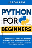 Python for Beginners: A Crash Course Guide for Machine Learning and Web Programming. Learn a Computer Language in Easy Steps with Coding Exercises B08992KQ7X Book Cover