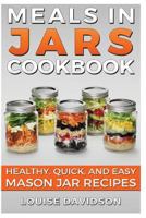 Meals in Jars Cookbook: Healthy, Quick and Easy Mason Jar Recipes 1533095752 Book Cover