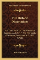 Two Historic Dissertations. I. on the Causes of the Ministerial Secession, A.D. 1717. II. the Treaty of Hanover, Concluded A.D. 1725. with Some Prefatory Remarks, Reply to the Animadversions of the RE 0548578419 Book Cover